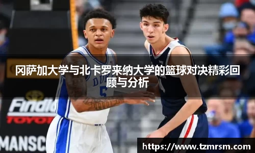 冈萨加大学与北卡罗来纳大学的篮球对决精彩回顾与分析