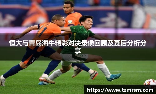 恒大与青岛海牛精彩对决录像回顾及赛后分析分享