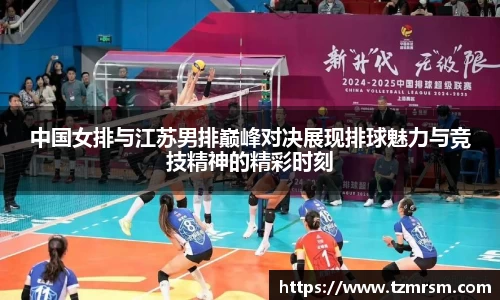 中国女排与江苏男排巅峰对决展现排球魅力与竞技精神的精彩时刻