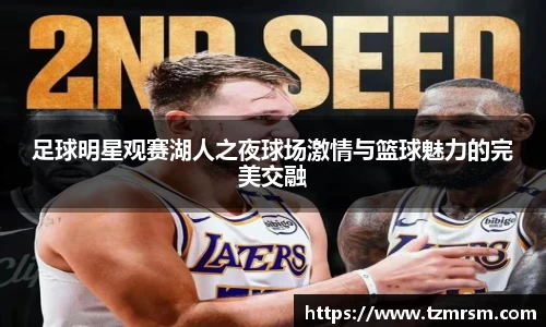 足球明星观赛湖人之夜球场激情与篮球魅力的完美交融