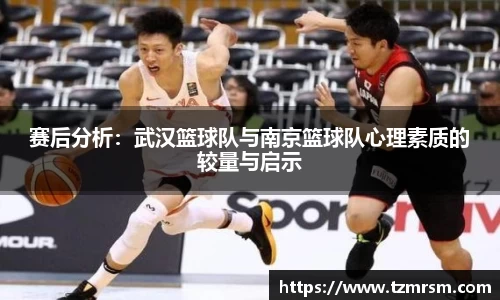 赛后分析：武汉篮球队与南京篮球队心理素质的较量与启示