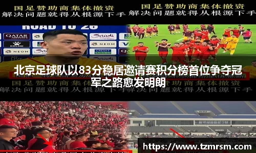 北京足球队以83分稳居邀请赛积分榜首位争夺冠军之路愈发明朗