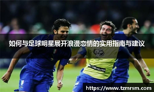 如何与足球明星展开浪漫恋情的实用指南与建议